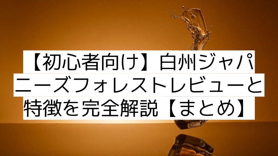 【初心者向け】白州ジャパニーズフォレストレビューと特徴を完全解説【まとめ】